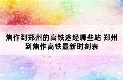 焦作到郑州的高铁途经哪些站 郑州到焦作高铁最新时刻表